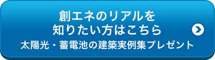 創エネのリアルを知りたい方はこちら 太陽光・蓄電池の建築実例集プレゼント